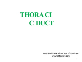 THORACI
C DUCT
download these slides free of cost from
www.slideshare.com
1
 