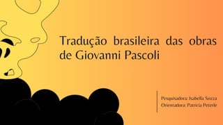 Tradução brasileira das obras
de Giovanni Pascoli
Pesquisadora: Isabella Sozza
Orientadora: Patricia Peterle
 