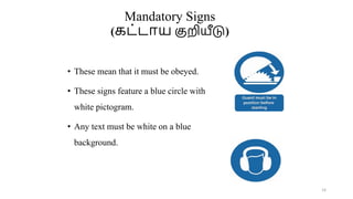 Mandatory Signs
(கட்டாய குறியீடு)
• These mean that it must be obeyed.
• These signs feature a blue circle with
white pictogram.
• Any text must be white on a blue
background.
14
 