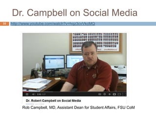 Dr. Campbell on Social Media
33
Rob Campbell, MD, Assistant Dean for Student Affairs, FSU CoM
http://www.youtube.com/watch?v=hqz3cvVkcMQ
 