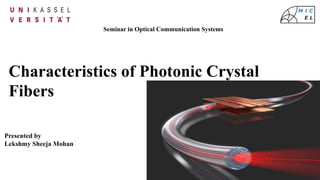 1
Seminar in Optical Communication Systems
Characteristics of Photonic Crystal
Fibers
Presented by
Lekshmy Sheeja Mohan
 