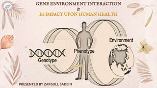 GENE ENVIRONMENT INTERACTION
&
Its IMPACT UPON HUMAN HEALTH
 