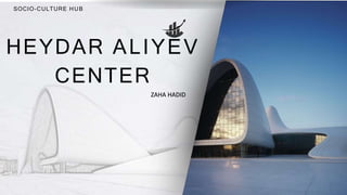 SOCIO-CULTURE HUB
HEYDAR ALIYEV
CENTER
ZAHA HADID
 