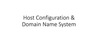 Host Configuration &
Domain Name System
 