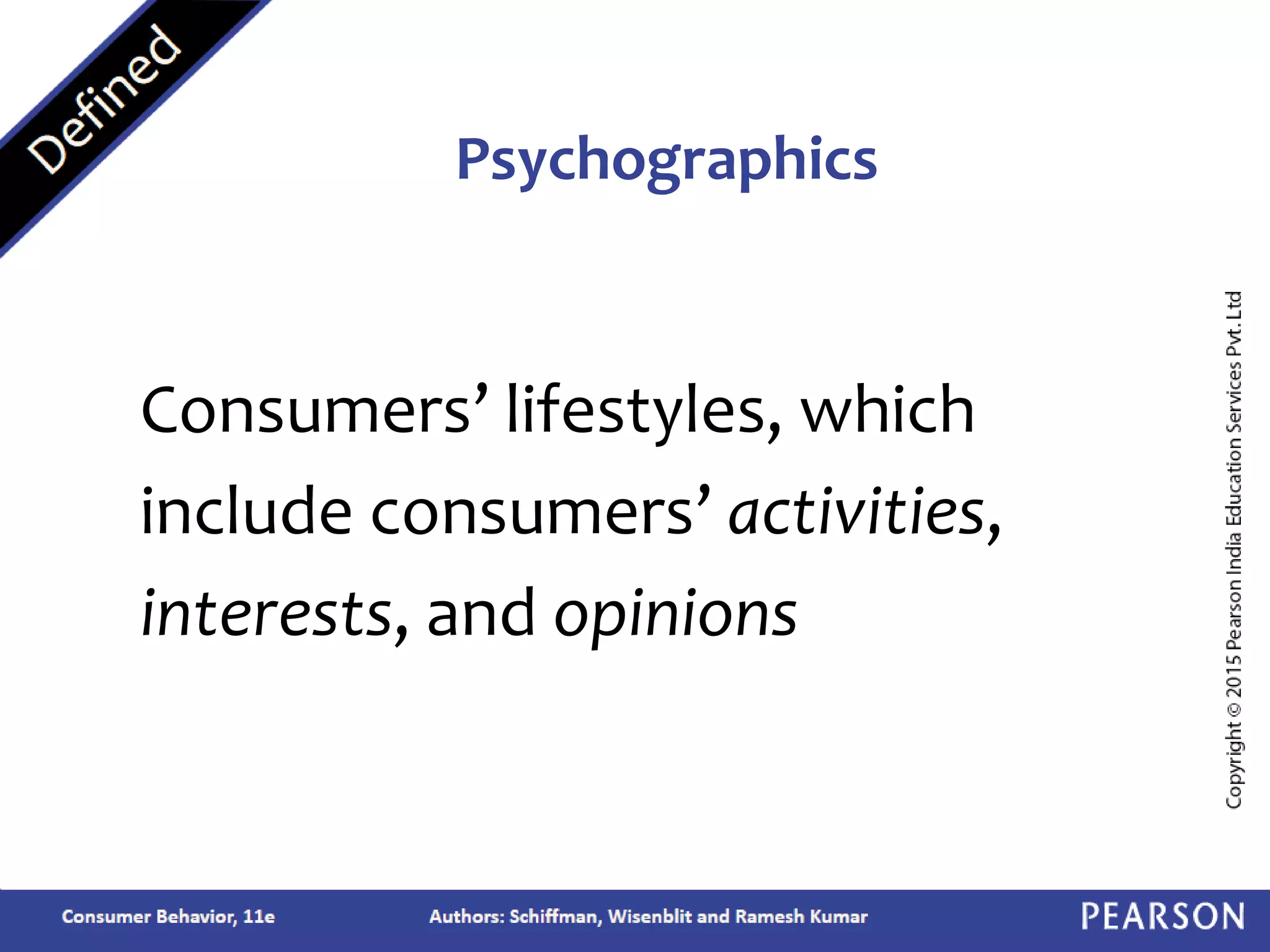 Consumers’ lifestyles, which
include consumers’ activities,
interests, and opinions
Psychographics
 