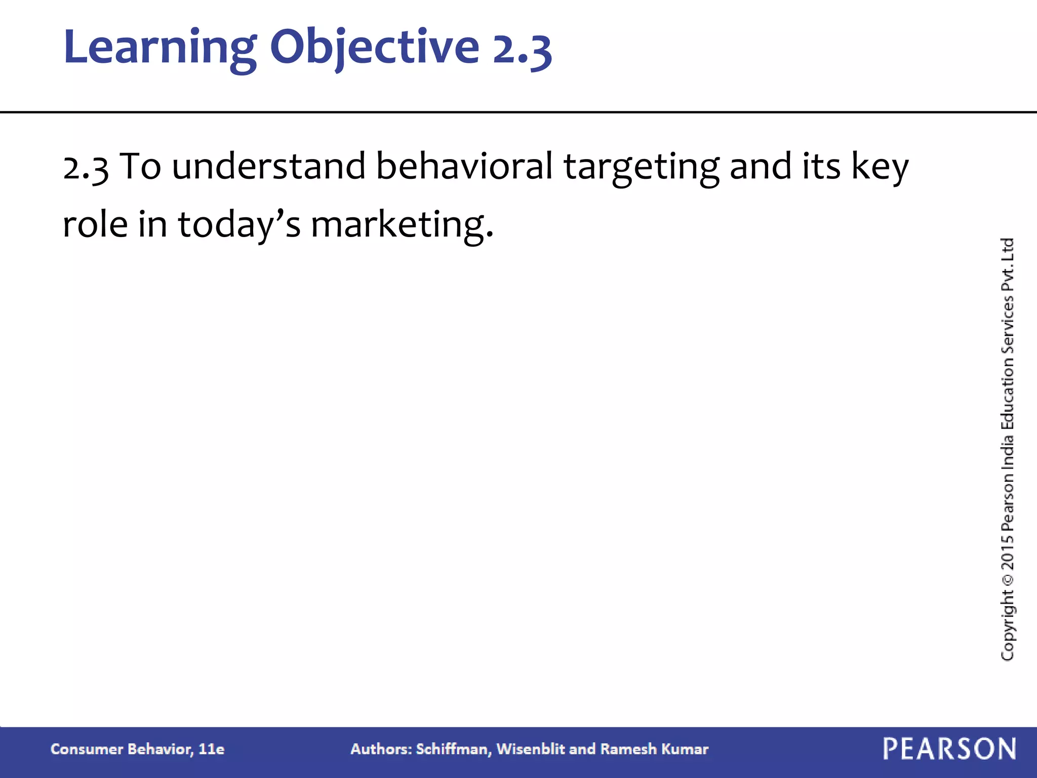 2.3 To understand behavioral targeting and its key
role in today’s marketing.
Learning Objective 2.3
 