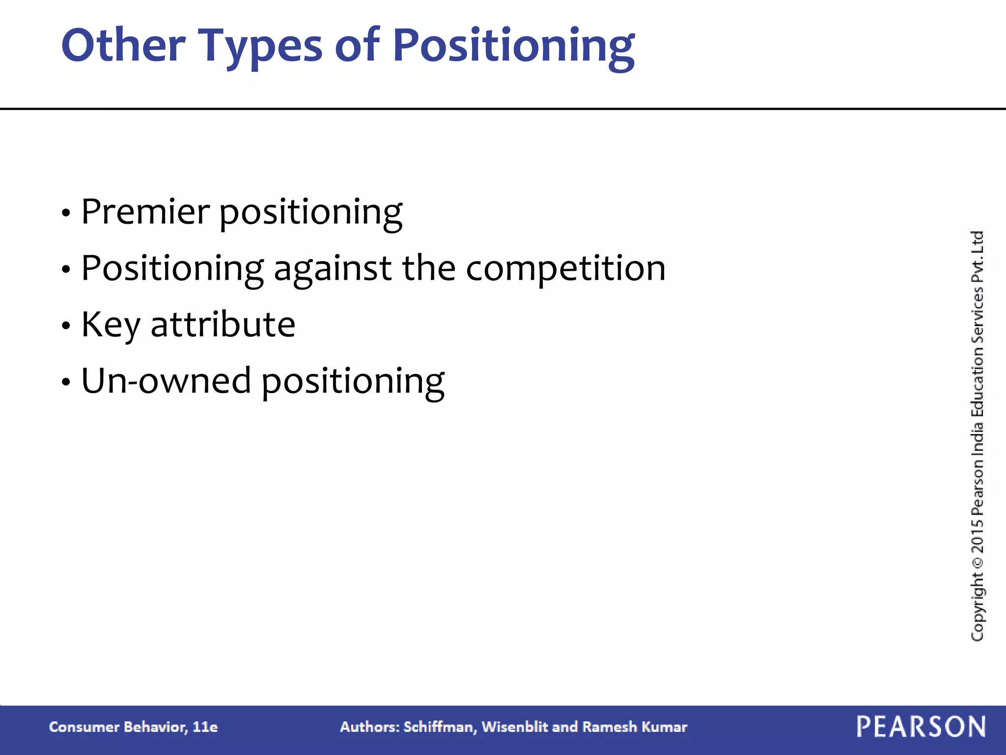 • Premier positioning
• Positioning against the competition
• Key attribute
• Un-owned positioning
Other Types of Positioning
 