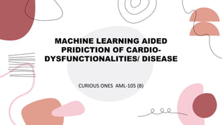 MACHINE LEARNING AIDED
PRIDICTION OF CARDIO-
DYSFUNCTIONALITIES/ DISEASE
CURIOUS ONES AML-105 (B)
 