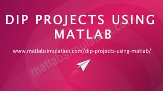 DIP PROJECTS USING
MATLAB
www.matlabsimulation.com/dip-projects-using-matlab/
 