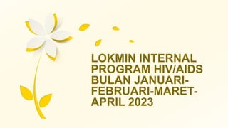 LOKMIN INTERNAL
PROGRAM HIV/AIDS
BULAN JANUARI-
FEBRUARI-MARET-
APRIL 2023
 