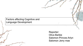 Factors affecting Cognitive and
Language Development
Reporter:
Oliva Barbie
Salomon Princes Arlyn
Salomon Jerry mae
 