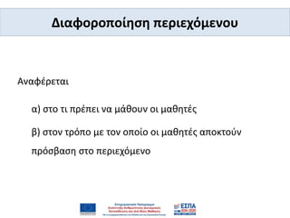 Διαφοροποίηση περιεχόμενου
Αναφέρεται
α) στο τι πρέπει να μάθουν οι μαθητές
β) στον τρόπο με τον οποίο οι μαθητές αποκτούν
πρόσβαση στο περιεχόμενο
 