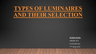 TYPES OF LUMINAIRES
AND THEIR SELECTION
SEMINAR BY:
NIKHIL R B
01JST20EC061
7TH SEM, ECE
 