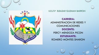 CARRERA:
ADMINISTRACION DE REDES Y
COMUNICACIONES
DOCENTE:
PERCY MENDOZA PICON
ESTUDIANTE:
ROMERO MONTES SHARON
I.E.S.T.P ELEAZAR GUZMAN BARRON
 
