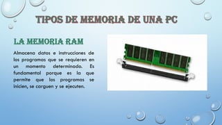 LA MEMORIA RAM
Almacena datos e instrucciones de
los programas que se requieren en
un momento determinado. Es
fundamental porque es la que
permite que los programas se
inicien, se carguen y se ejecuten.
 