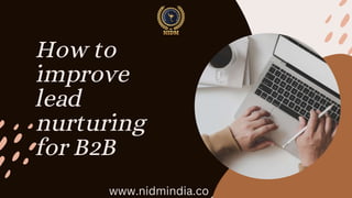How to
improve
lead
nurturing
for B2B
www.nidmindia.co
 