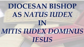 DIOCESAN BISHOP
AS NATUS IUDEX
IN
MITIS IUDEX DOMINUS
IESUS
 