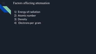 Factors affecting attenuation
1) Energy of radiation
2) Atomic number
3) Density
4) Electrons per gram
 
