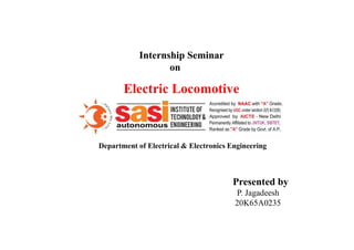 Internship Seminar
on
Electric Locomotive
Department of Electrical & Electronics Engineering
Presented by
P. Jagadeesh
20K65A0235
 