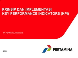 PRINSIP DAN IMPLEMENTASI
KEY PERFORMANCE INDICATORS (KPI)
2015
PT. PERTAMINA (PERSERO)
 