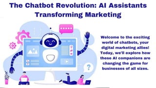 The Chatbot Revolution: AI Assistants
Transforming Marketing
Welcome to the exciting
world of chatbots, your
digital marketing allies!
Today, we'll explore how
these AI companions are
changing the game for
businesses of all sizes.
 