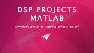 DSP PROJECTS
MATLAB
www.matlabsimulation.com/dsp-projects-matlab/
 