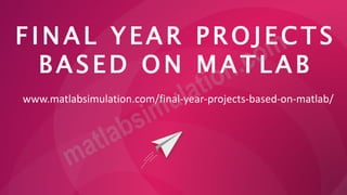 F I N A L Y E A R P R O J EC TS
B A S E D O N M A T L A B
www.matlabsimulation.com/final-year-projects-based-on-matlab/
 