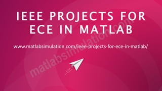 I E E E P R O J EC T S F O R
E C E I N M A T L A B
www.matlabsimulation.com/ieee-projects-for-ece-in-matlab/
 
