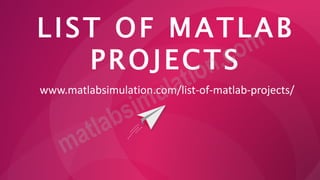 LIST OF MATLAB
PROJECTS
www.matlabsimulation.com/list-of-matlab-projects/
 