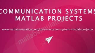 C O M M U N I C A T I O N S Y S T E M S
M A T L A B P R O J E C T S
www.matlabsimulation.com/communication-systems-matlab-projects/
 