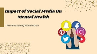 Impact of Social Media On
Mental Health
Presentation by Ramish Khan
 