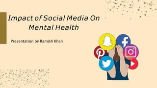 Impact of Social Media On
Mental Health
Presentation by Ramish Khan
 