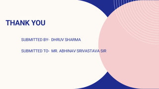 THANK YOU
SUBMITTED BY- DHRUV SHARMA
SUBMITTED TO- MR. ABHINAV SRIVASTAVA SIR
 