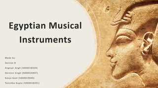 Egyptian Musical
Instruments
Made by:
Section B
Angnyei Angh (5000018359)
Hermnn Singh (5000018497)
Kavya Goel (5000019049)
Tanishka Gupta (5000018391)
 