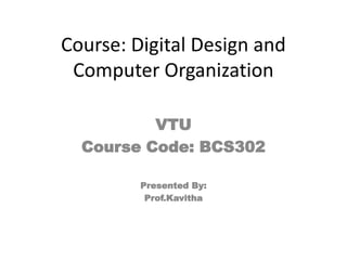 Course: Digital Design and
Computer Organization
VTU
Course Code: BCS302
Presented By:
Prof.Kavitha
 