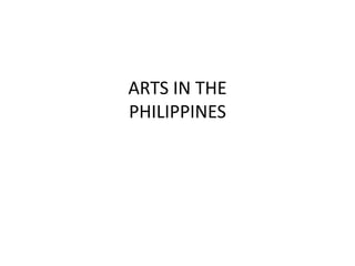 ARTS IN THE
PHILIPPINES
 