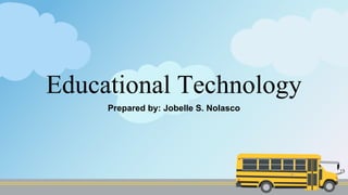 Educational Technology
Prepared by: Jobelle S. Nolasco
 