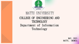 COLLEGE OF ENGINEERING AND
TECHNOLOGY
Department of Information
Technology
MAY, 2023
MATTU, OROMIA
 