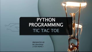 PYTHON
PROGRAMMING
TIC TAC TOE
PRESENTED BY
M.Lokeshwar
21691A04C1
 