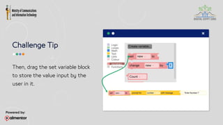 Challenge Tip
Then, drag the set variable block
to store the value input by the
user in it.
 