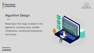 Algorithm Design
Break down the steps involved in the
algorithm, including input, variable
initialization, conditional statements,
and output.
 