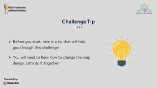  Before you start, here is a tip that will help
you through this challenge!
 You will need to learn how to change the map
design. Let’s do it together!
 