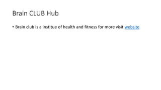 Brain CLUB Hub
• Brain club is a institue of health and fitness for more visit website
 