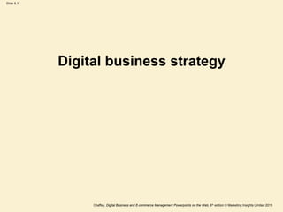 Slide 5.1
Chaffey, Digital Business and E-commerce Management Powerpoints on the Web, 6th edition © Marketing Insights Limited 2015
Digital business strategy
 