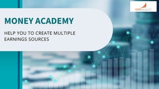MONEY ACADEMY
HELP YOU TO CREATE MULTIPLE
EARNINGS SOURCES
 
