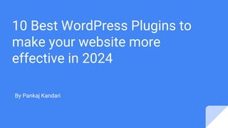 10 Best WordPress Plugins to
make your website more
effective in 2024
By Pankaj Kandari
 