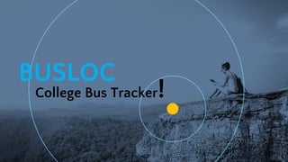 BUSLOC
College Bus Tracker!
1
 