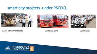 smart city projects -under PSCDCL
9
SMART CITY AIRPORT BUSES SMART FIRE VANS SMART BIKES
 