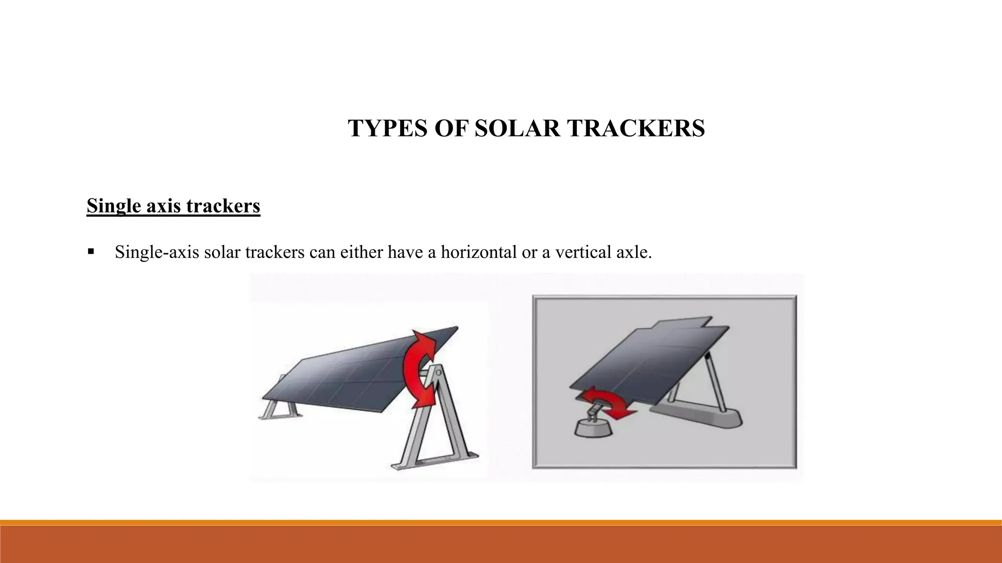 TYPES OF SOLAR TRACKERS
Single axis trackers
▪ Single-axis solar trackers can either have a horizontal or a vertical axle.
 