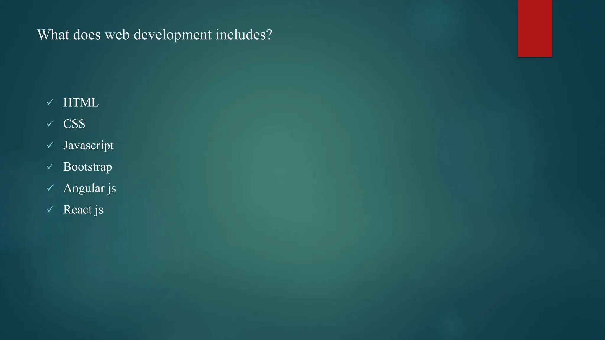 What does web development includes?
 HTML
 CSS
 Javascript
 Bootstrap
 Angular js
 React js
 